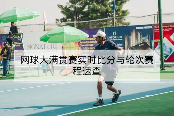 网球大满贯赛实时比分与轮次赛程速查